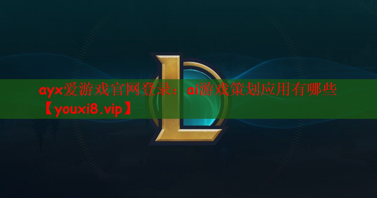 ayx爱游戏官网登录：ai游戏策划应用有哪些