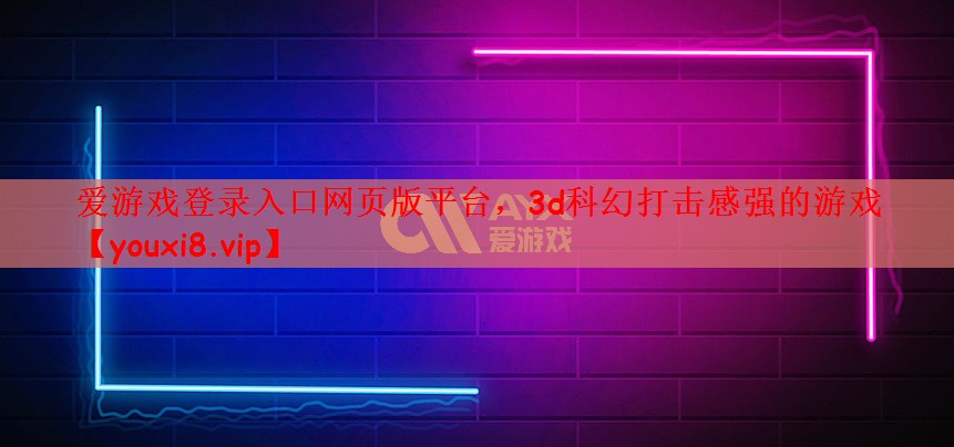 爱游戏登录入口网页版平台，3d科幻打击感强的游戏