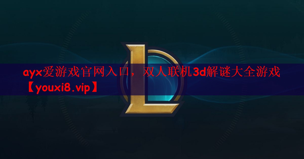 ayx爱游戏官网入口，双人联机3d解谜大全游戏