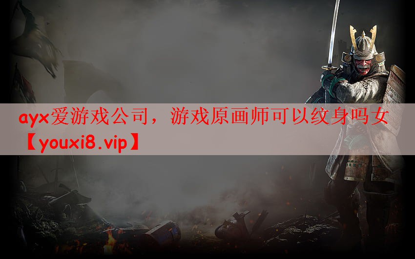 ayx爱游戏公司，游戏原画师可以纹身吗女