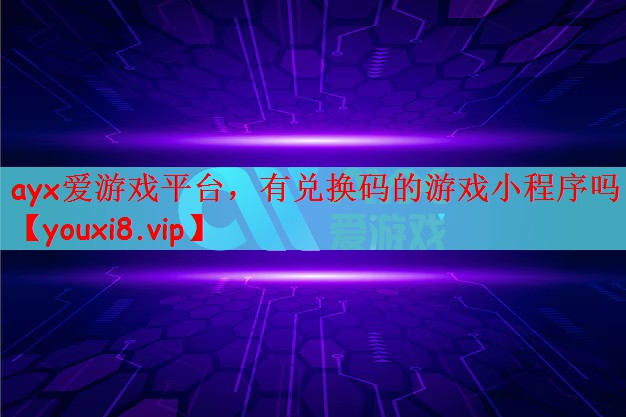 ayx爱游戏平台，有兑换码的游戏小程序吗