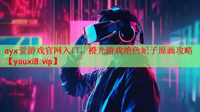 ayx爱游戏官网入口，橙光游戏绝色妃子原画攻略