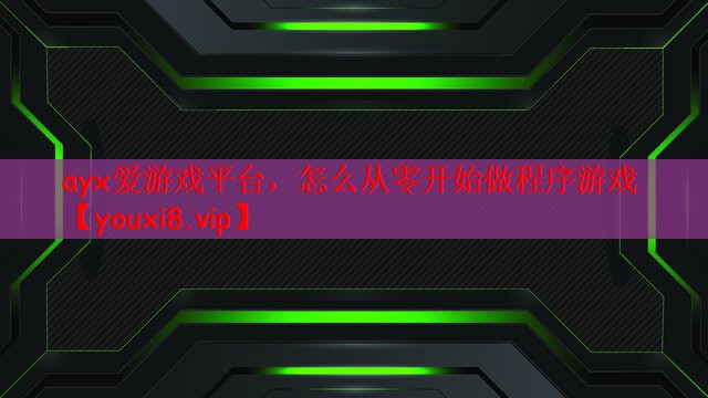 ayx爱游戏平台，怎么从零开始做程序游戏