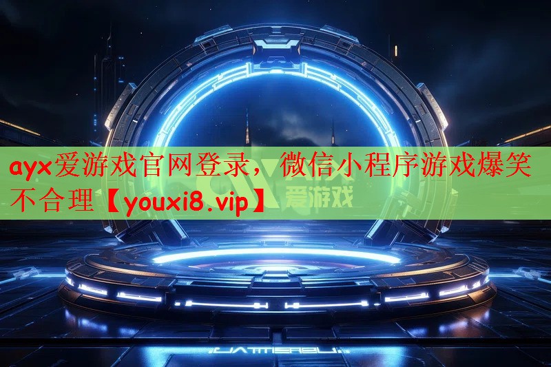 ayx爱游戏官网登录，微信小程序游戏爆笑不合理