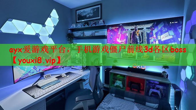 ayx爱游戏平台，手机游戏僵尸前线3d各区boss