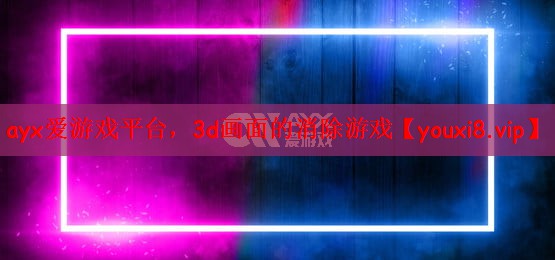 ayx爱游戏平台，3d画面的消除游戏