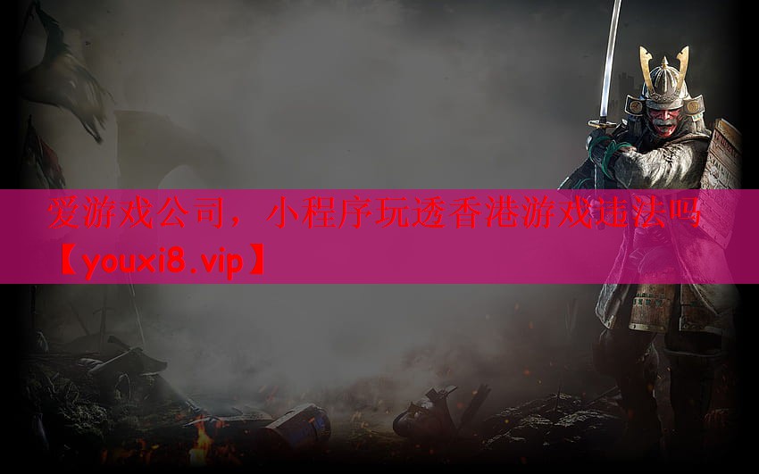 爱游戏公司，小程序玩透香港游戏违法吗