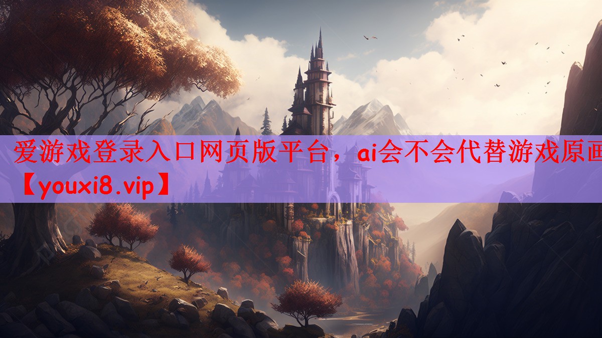 爱游戏登录入口网页版平台，ai会不会代替游戏原画
