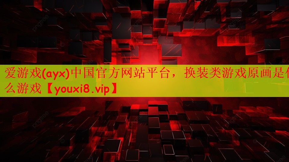 爱游戏(ayx)中国官方网站平台，换装类游戏原画是什么游戏