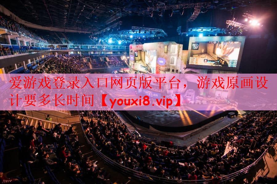 爱游戏登录入口网页版平台，游戏原画设计要多长时间