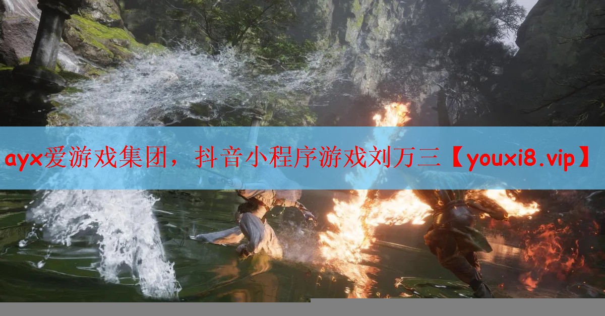 ayx爱游戏集团，抖音小程序游戏刘万三