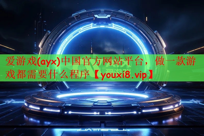 爱游戏(ayx)中国官方网站平台，做一款游戏都需要什么程序