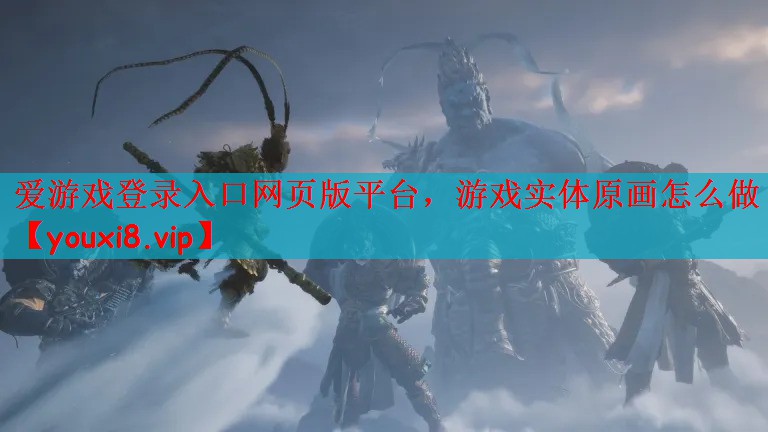 爱游戏登录入口网页版平台，游戏实体原画怎么做