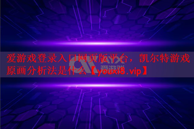 爱游戏登录入口网页版平台，凯尔特游戏原画分析法是什么
